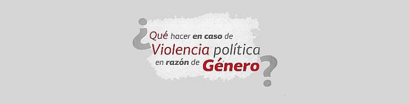 ¿Qué hacer en caso de Violencia Política en razón de Género?