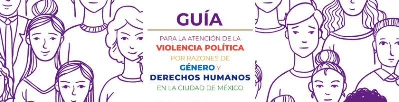 Guía para la atención de la Violencia Política por razones de género y derechos humanos