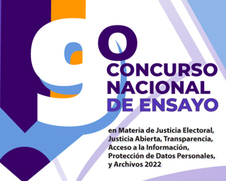 9º Concurso Nacional de Ensayo en materia de Justicia Electoral, Justicia Abierta, Transparencia, Acceso a la Información, Protección de Datos Personales y Archivos 2022