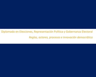 Diplomado en Elecciones, Representación Política y Gobernanza Electoral. Reglas, actores, procesos e innovación democrática.
