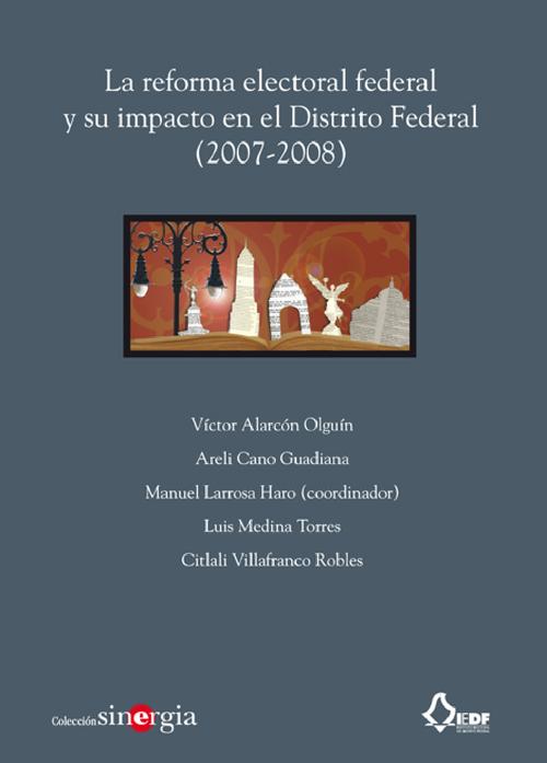 La reforma electoral federal y su impacto en el Distrito  Federal (2007-2008) (Colección Sinergia)