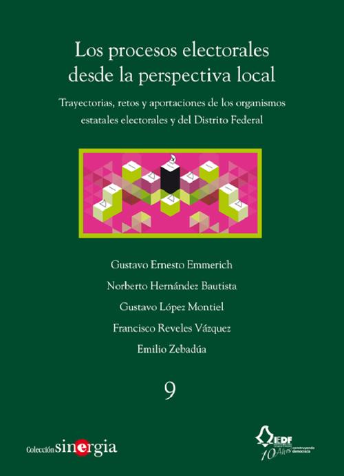 Los procesos electorales desde la perspectiva local / Trayectorias, retos y aportaciones de los organismos estatales  electorales y del Distrito Federal (Colección Sinergia vol. 9)
