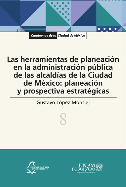 Las herramientas de planeación en la administración pública de las alcaldías de la Ciudad de México: planeación y prospectiva estratégicas (vol. 8)