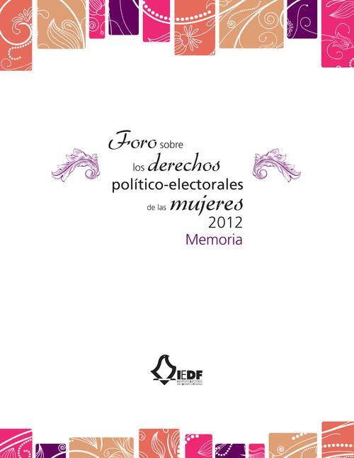 Foro sobre los derechos político-electorales  de las mujeres 2012. Memoria