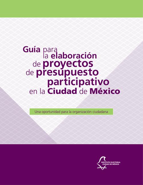 Guía para la elaboración de proyectos de presupuesto participativo en la Ciudad  de México. Una oportunidad para la organización ciudadana