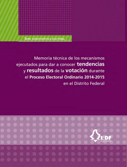 Memoria técnica de los mecanismos ejecutados para dar a conocer  tendencias y resultados de la votación durante el Proceso Electoral  Ordinario 2014-2015 en el Distrito Federal