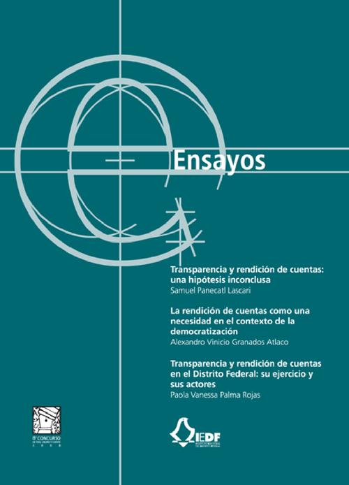 Transparencia y rendición de cuentas: una hipótesis inconclusa; La rendición de cuentas como una necesidad en el  contexto de la democratización; Transparencia y rendición  de cuentas en el Distrito Federal: su ejercicio y sus actores  (ensayos ganadores del VIII Concurso de Tesis, Ensayo y  Cuento)