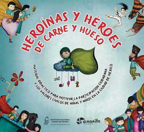 Heroínas y héroes de carne y hueso. Material didáctico para motivar la participación  ciudadana y los valores cívicos de niñas y niños en la Ciudad de México