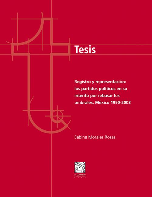 “Registro y representación; los partidos políticos en su intento por rebasar los umbrales, México 1990- 2003”, Tesis de maestría, 5to. Concurso de Tesis, Ensayo y Cuento