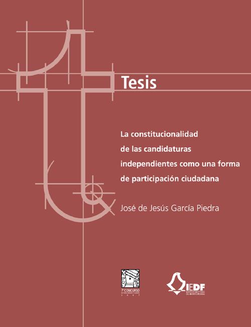 Tesis, La constitucionalidad de las candidaturas independientes como una forma de participación ciudadana (tesis de licenciatura ganadora del VII Concurso de Tesis, Ensayo y Cuento)