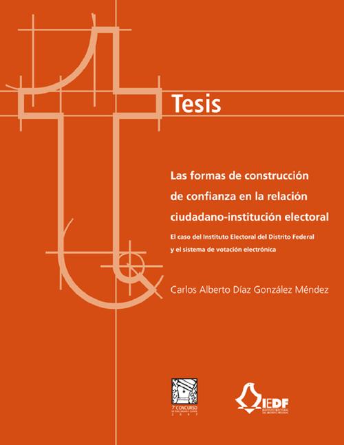 Tesis, Las formas de construcción de confianza en la relación ciudadano-institución electoral. El caso del IEDF y el sistema de votación electrónica (tesis de maestría ganadora del VII Concurso de Tesis, Ensayo y Cuento)