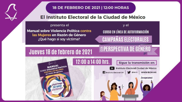 •	Presentación del Manual sobre Violencia Política contra las mujeres en Razón de Género ¿Qué hago si soy víctima? y el curso en línea de autoformación Campañas Electorales con Perspectiva de Género, febrero 2021