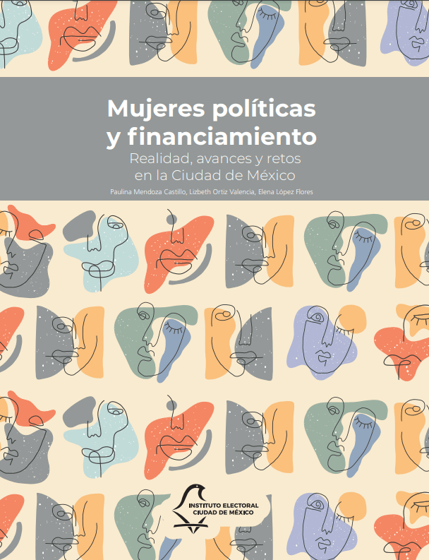 Mujeres políticas y financiamiento. Realidad, avances y retos en la Ciudad de México, Paulina Mendoza Castillo, Lizbeth Ortiz Valencia, Elena López Flores, diciembre 2020